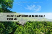2020近三天的国内新闻（2020年近几天的新闻）