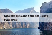 冬日校园亲情15分钟抖音风微电影（校园青春主题微电影）