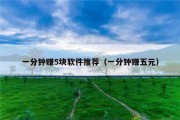 一分钟赚5块软件推荐（一分钟赚五元）