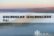 篮球比赛啦啦队表演（篮球比赛啦啦队要做些什么）
