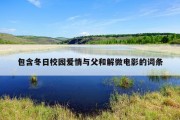 包含冬日校园爱情与父和解微电影的词条