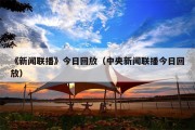 《新闻联播》今日回放（中央新闻联播今日回放）