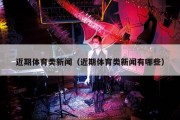 近期体育类新闻（近期体育类新闻有哪些）