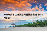 USDT实名认证常见问题使用说明（usdt登陆）