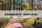 比特币最新价格今天（瑞波币今日行情）