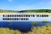 史上最搞笑视频舞蹈完整版下载（史上最搞笑视频舞蹈完整版下载安装）