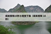 搞笑视频10秒小视频下载（搞笑视频 10秒）