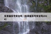 交易猫买号安全吗（交易猫买号安全吗2024）