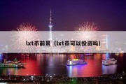 lxt币前景（lxt币可以投资吗）