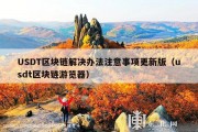 USDT区块链解决办法注意事项更新版（usdt区块链游览器）