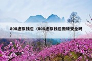 808虚拟钱包（808虚拟钱包搬砖安全吗）