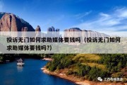 投诉无门如何求助媒体要钱吗（投诉无门如何求助媒体要钱吗?）