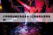 辽阳电视台曝光电话多少（辽阳电视台举报电话）