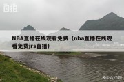 NBA直播在线观看免费（nba直播在线观看免费jrs直播）