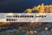 USDT法律靠谱吗视频讲解（usdt在中国合法么）