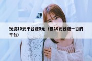 投资10元平台赚5元（投10元钱赚一百的平台）