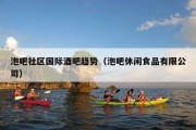 泡吧社区国际酒吧趋势（泡吧休闲食品有限公司）