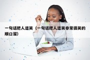 一句话把人逗笑（一句话把人逗笑非常搞笑的顺口溜）