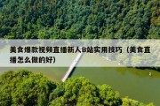 美食爆款视频直播新人B站实用技巧（美食直播怎么做的好）
