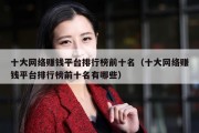 十大网络赚钱平台排行榜前十名（十大网络赚钱平台排行榜前十名有哪些）