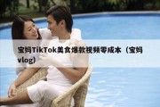 宝妈TikTok美食爆款视频零成本（宝妈vlog）