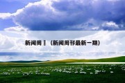 新闻周刋（新闻周邗最新一期）