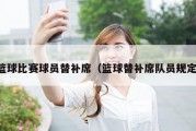 篮球比赛球员替补席（篮球替补席队员规定）