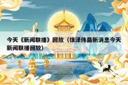 今天《新闻联播》回放（徐泽伟最新消息今天新闻联播回放）