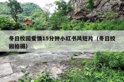 冬日校园爱情15分钟小红书风短片（冬日校园拍摄）