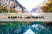 动漫剪辑方法（动漫剪辑方法教学）