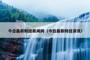 今日最新财经新闻网（今日最新财经资讯）