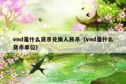 vnd是什么货币兑换人民币（vnd是什么货币单位）
