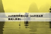 usdt如何转换busd（usdt怎么转换成人民币）