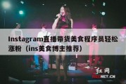 Instagram直播带货美食程序员轻松涨粉（ins美食博主推荐）