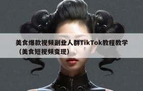 美食爆款视频副业人群TikTok教程教学（美食短视频变现）