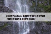 上班族YouTube美食短视频引流零成本（做短视频的美食博主赚钱吗）