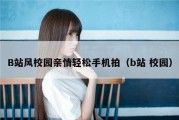B站风校园亲情轻松手机拍（b站 校园）