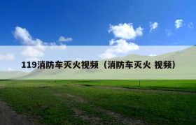 119消防车灭火视频（消防车灭火 视频）