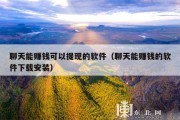 聊天能赚钱可以提现的软件（聊天能赚钱的软件下载安装）