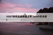 USDT如何冻结快速上手（usdt币冻结）