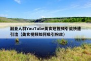 副业人群YouTube美食短视频引流快速引流（美食视频如何吸引粉丝）