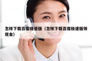 怎样下载百度极速版（怎样下载百度极速版领现金）