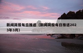 新闻简报每日推送（新闻简报每日推送2023年3月）