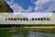 十大投稿平台排名（各大投稿平台）