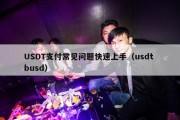 USDT支付常见问题快速上手（usdt busd）