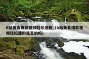 B站美食爆款视频轻松涨粉（b站美食爆款视频轻松涨粉是真的吗）