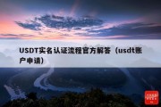 USDT实名认证流程官方解答（usdt账户申请）