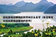 边玩游戏边赚钱的软件叫什么名字（有没有可以边玩游戏边赚钱的软件）