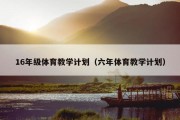 16年级体育教学计划（六年体育教学计划）
