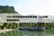 USDT如何跨境转账视频讲解（usdt跨国能转换吗）